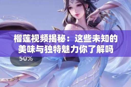 榴莲视频揭秘：这些未知的美味与独特魅力你了解吗