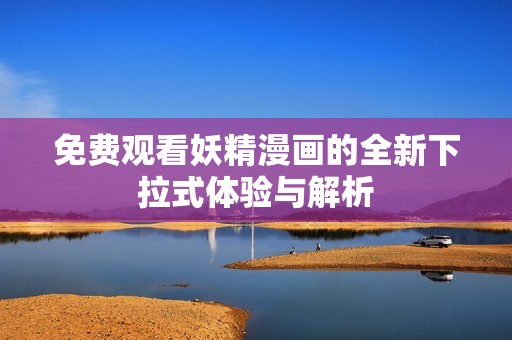 免费观看妖精漫画的全新下拉式体验与解析
