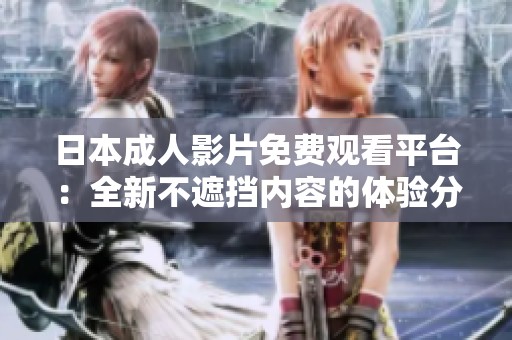 日本成人影片免费观看平台：全新不遮挡内容的体验分享
