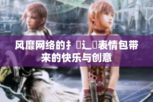 风靡网络的扌喿辶畐表情包带来的快乐与创意