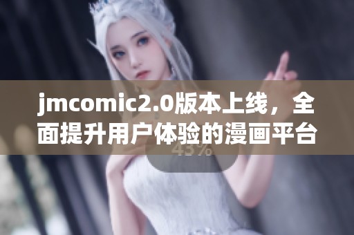 jmcomic2.0版本上线，全面提升用户体验的漫画平台