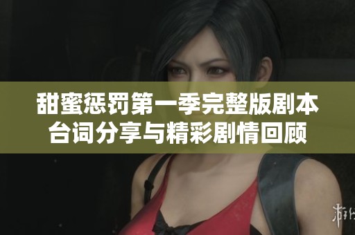 甜蜜惩罚第一季完整版剧本台词分享与精彩剧情回顾