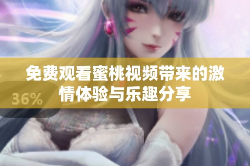 免费观看蜜桃视频带来的激情体验与乐趣分享