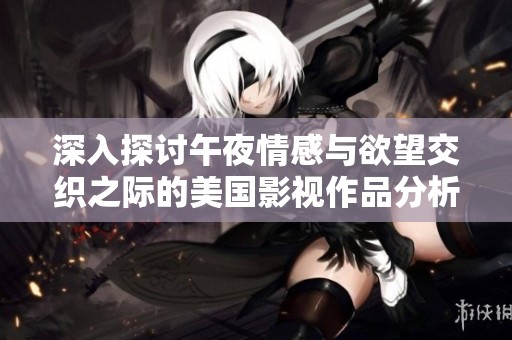 深入探讨午夜情感与欲望交织之际的美国影视作品分析