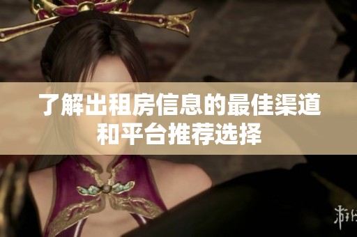 了解出租房信息的最佳渠道和平台推荐选择