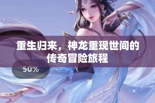 重生归来，神龙重现世间的传奇冒险旅程