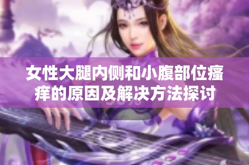 女性大腿内侧和小腹部位瘙痒的原因及解决方法探讨