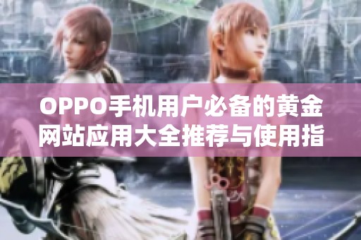 OPPO手机用户必备的黄金网站应用大全推荐与使用指南