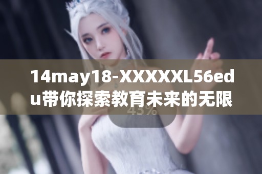 14may18-XXXXXL56edu带你探索教育未来的无限可能