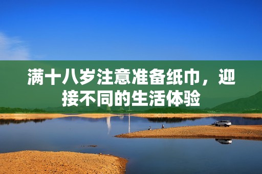 满十八岁注意准备纸巾，迎接不同的生活体验