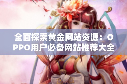 全面探索黄金网站资源：OPPO用户必备网站推荐大全