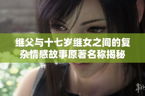 继父与十七岁继女之间的复杂情感故事原著名称揭秘