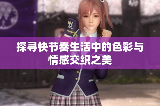 探寻快节奏生活中的色彩与情感交织之美