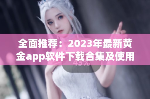全面推荐：2023年最新黄金app软件下载合集及使用指南