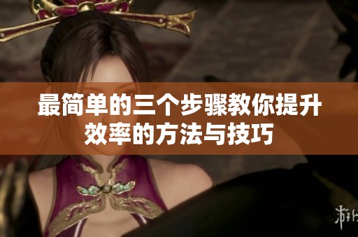 最简单的三个步骤教你提升效率的方法与技巧