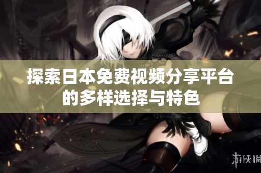 探索日本免费视频分享平台的多样选择与特色