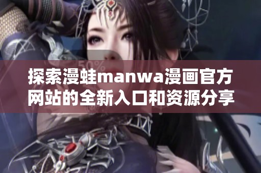 探索漫蛙manwa漫画官方网站的全新入口和资源分享