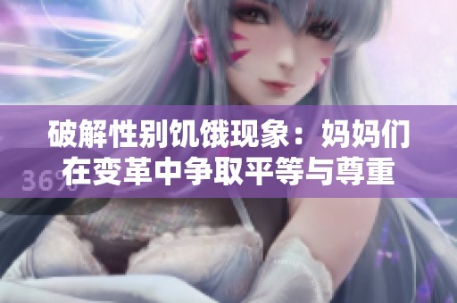 破解性别饥饿现象：妈妈们在变革中争取平等与尊重