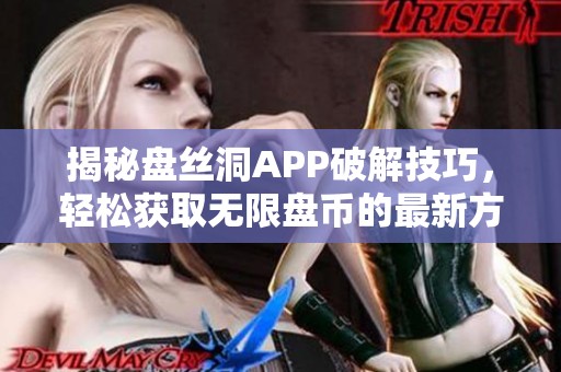揭秘盘丝洞APP破解技巧，轻松获取无限盘币的最新方法