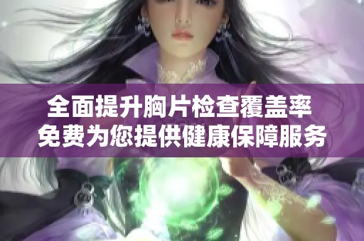 全面提升胸片检查覆盖率 免费为您提供健康保障服务