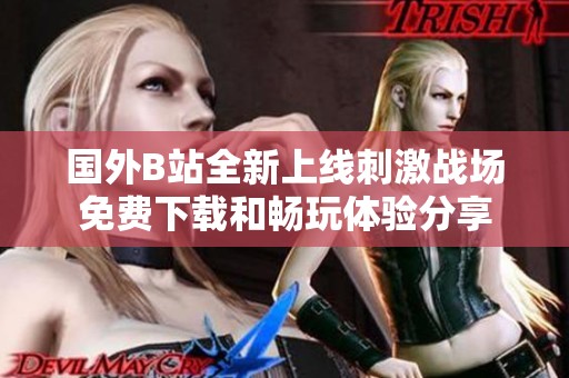 国外B站全新上线刺激战场免费下载和畅玩体验分享