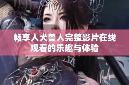 畅享人犬兽人完整影片在线观看的乐趣与体验