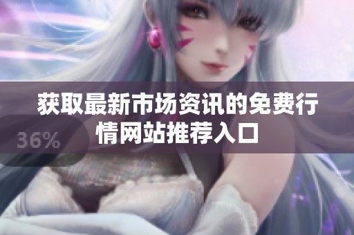 获取最新市场资讯的免费行情网站推荐入口