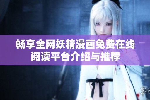 畅享全网妖精漫画免费在线阅读平台介绍与推荐