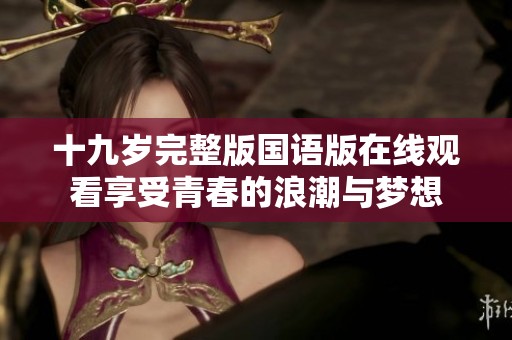 十九岁完整版国语版在线观看享受青春的浪潮与梦想