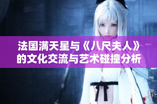 法国满天星与《八尺夫人》的文化交流与艺术碰撞分析