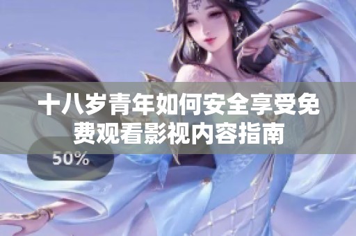 十八岁青年如何安全享受免费观看影视内容指南
