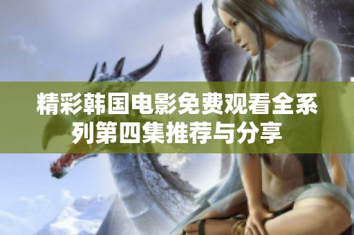 精彩韩国电影免费观看全系列第四集推荐与分享