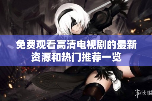 免费观看高清电视剧的最新资源和热门推荐一览