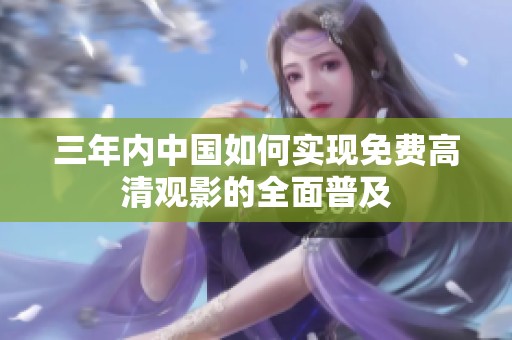 三年内中国如何实现免费高清观影的全面普及