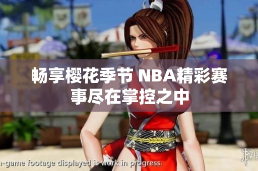 畅享樱花季节 NBA精彩赛事尽在掌控之中