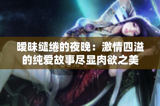 暧昧缱绻的夜晚：激情四溢的纯爱故事尽显肉欲之美
