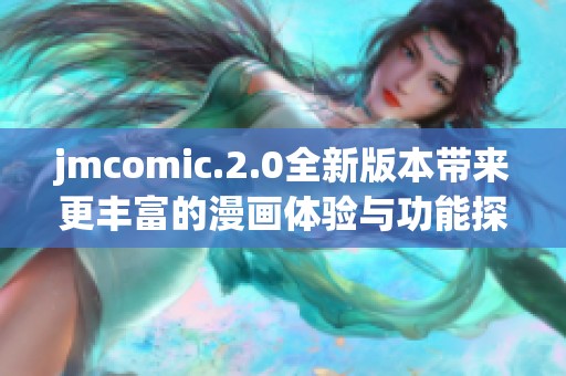 jmcomic.2.0全新版本带来更丰富的漫画体验与功能探索
