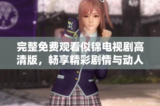 完整免费观看似锦电视剧高清版，畅享精彩剧情与动人瞬间