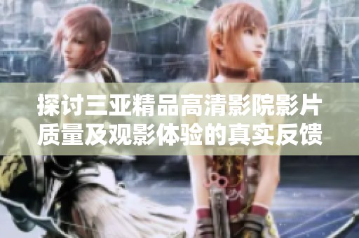 探讨三亚精品高清影院影片质量及观影体验的真实反馈与评价