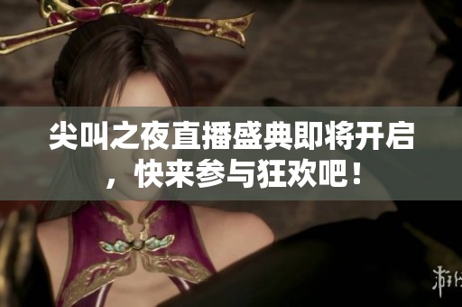 尖叫之夜直播盛典即将开启，快来参与狂欢吧！
