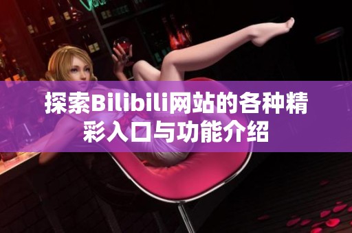 探索Bilibili网站的各种精彩入口与功能介绍