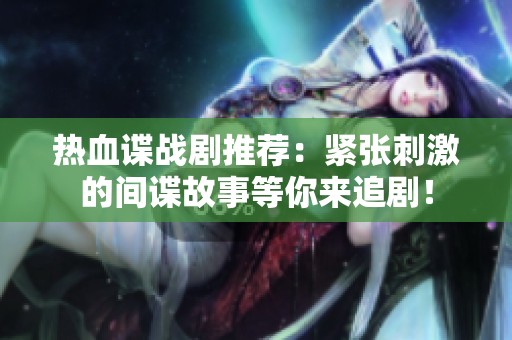 热血谍战剧推荐：紧张刺激的间谍故事等你来追剧！
