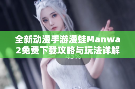 全新动漫手游漫蛙Manwa2免费下载攻略与玩法详解