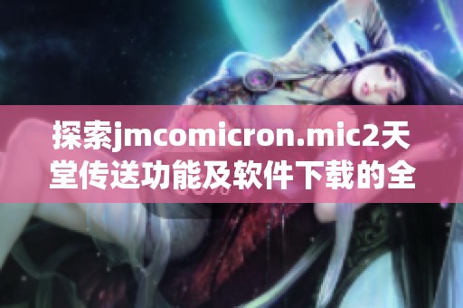 探索jmcomicron.mic2天堂传送功能及软件下载的全面指南