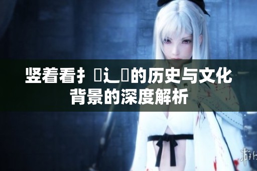 竖着看扌喿辶畐的历史与文化背景的深度解析