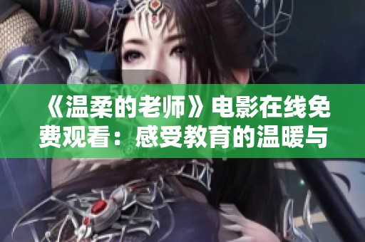《温柔的老师》电影在线免费观看：感受教育的温暖与感动