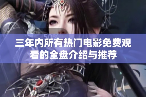 三年内所有热门电影免费观看的全盘介绍与推荐