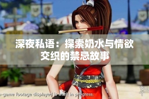 深夜私语：探索奶水与情欲交织的禁忌故事