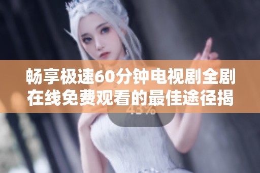 畅享极速60分钟电视剧全剧在线免费观看的最佳途径揭秘