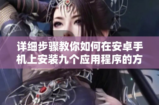 详细步骤教你如何在安卓手机上安装九个应用程序的方法